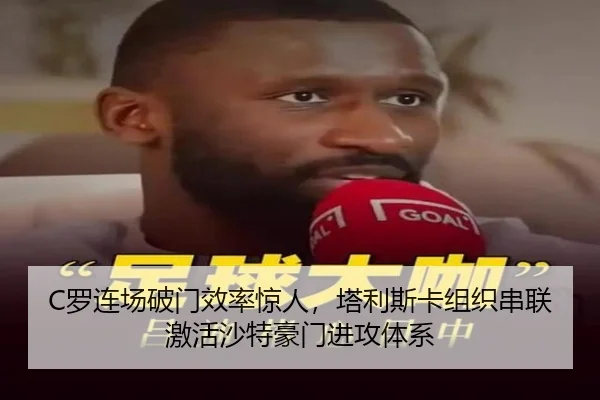 C罗连场破门效率惊人，塔利斯卡组织串联激活沙特豪门进攻体系