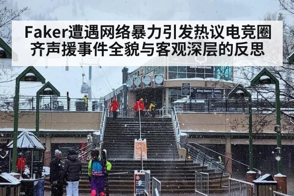 Faker遭遇网络暴力引发热议电竞圈齐声援事件全貌与客观深层的反思