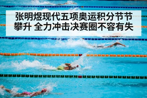 张明煜现代五项奥运积分节节攀升 全力冲击决赛圈不容有失