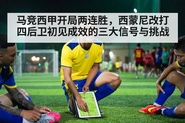 马竞西甲开局两连胜,西蒙尼改打四后卫初见成效的三大信号与挑战