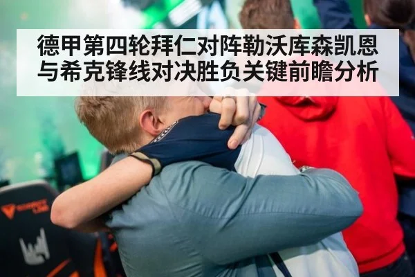 德甲第四轮拜仁对阵勒沃库森凯恩与希克锋线对决胜负关键前瞻分析